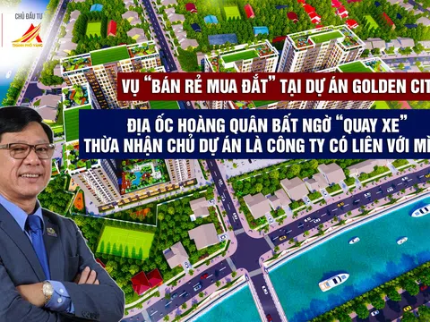 Vụ “bán rẻ mua đắt” tại dự án Golden City: Địa ốc Hoàng Quân bất ngờ “quay xe” thừa nhận chủ dự án là công ty có liên quan với mình?