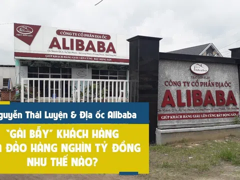 Nguyễn Thái Luyện và Địa ốc Alibaba đã “gài bẫy” khách hàng, lừa đảo hàng nghìn tỷ đồng như thế nào?